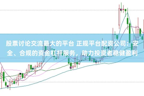 股票讨论交流最大的平台 正规平台配资公司：安全、合规的资金杠杆服务，助力投资者稳健盈利