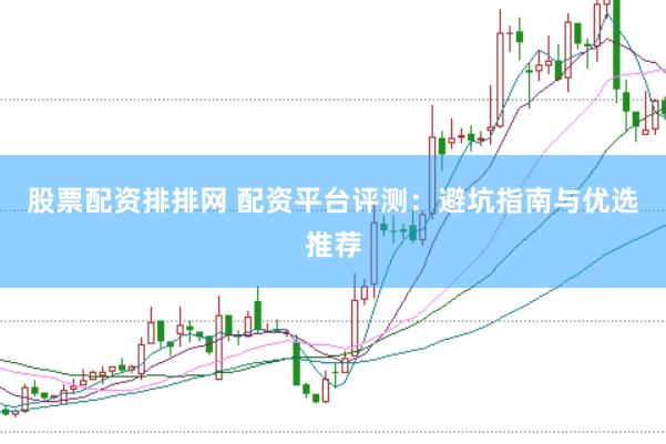 股票配资排排网 配资平台评测：避坑指南与优选推荐