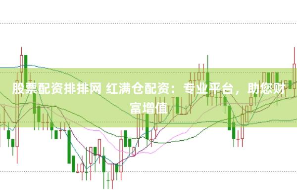 股票配资排排网 红满仓配资：专业平台，助您财富增值