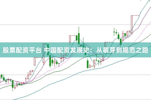 股票配资平台 中国配资发展史：从萌芽到规范之路