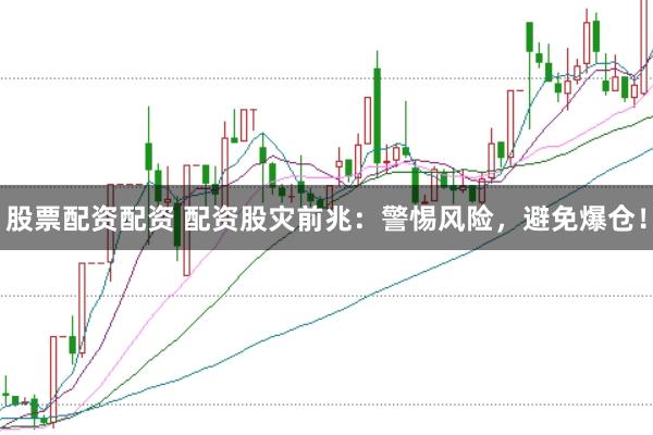 股票配资配资 配资股灾前兆：警惕风险，避免爆仓！