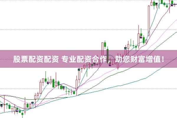 股票配资配资 专业配资合作，助您财富增值！