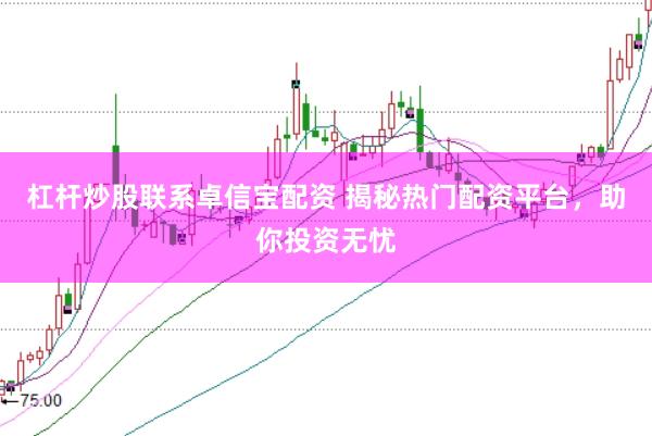 杠杆炒股联系卓信宝配资 揭秘热门配资平台，助你投资无忧