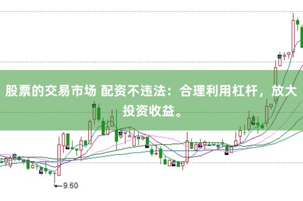 股票的交易市场 配资不违法：合理利用杠杆，放大投资收益。