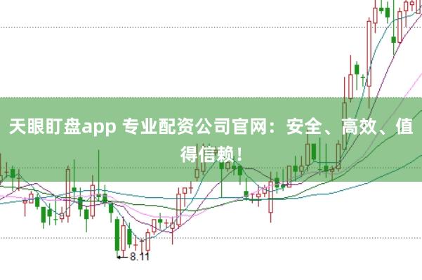 天眼盯盘app 专业配资公司官网：安全、高效、值得信赖！