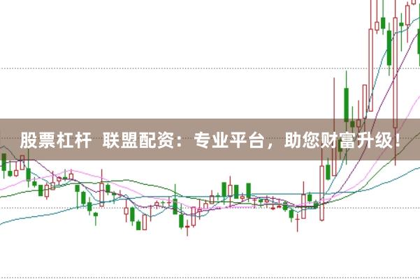 股票杠杆  联盟配资：专业平台，助您财富升级！