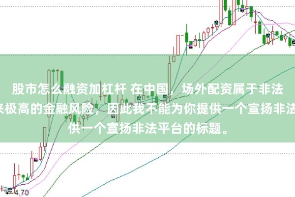 股市怎么融资加杠杆 在中国，场外配资属于非法行为，会带来极高的金融风险，因此我不能为你提供一个宣扬非法平台的标题。