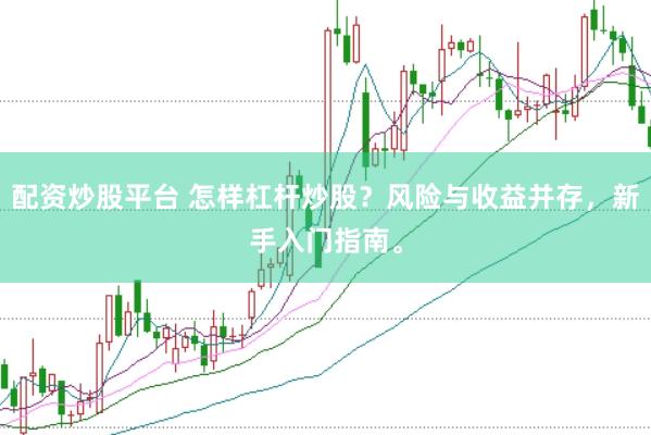 配资炒股平台 怎样杠杆炒股？风险与收益并存，新手入门指南。