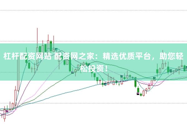杠杆配资网站 配资网之家：精选优质平台，助您轻松投资！