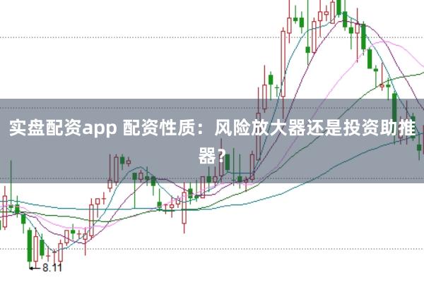 实盘配资app 配资性质：风险放大器还是投资助推器？