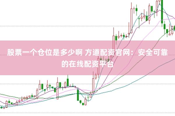 股票一个仓位是多少啊 方道配资官网：安全可靠的在线配资平台