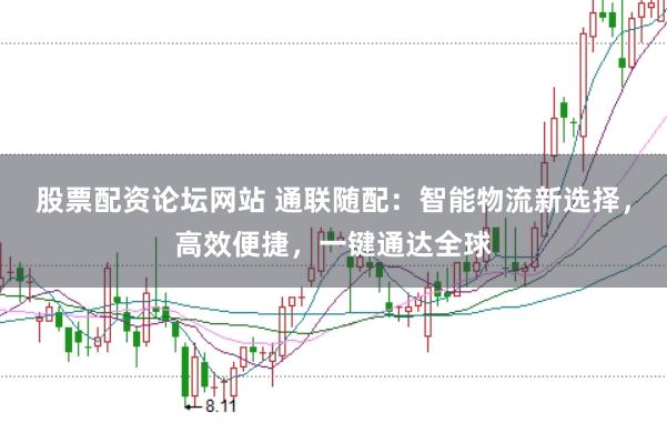 股票配资论坛网站 通联随配：智能物流新选择，高效便捷，一键通达全球