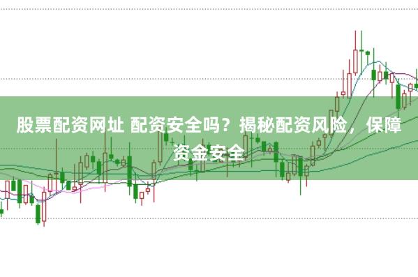 股票配资网址 配资安全吗？揭秘配资风险，保障资金安全