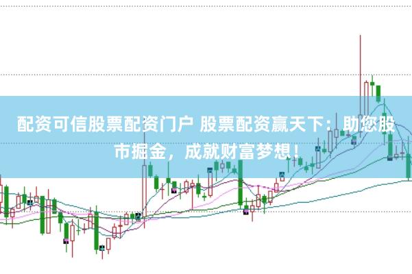配资可信股票配资门户 股票配资赢天下：助您股市掘金，成就财富梦想！