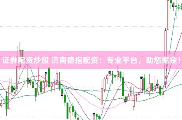 证券配资炒股 济南德指配资：专业平台，助您掘金！