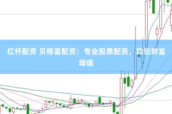 杠杆配资 贝格富配资：专业股票配资，助您财富增值