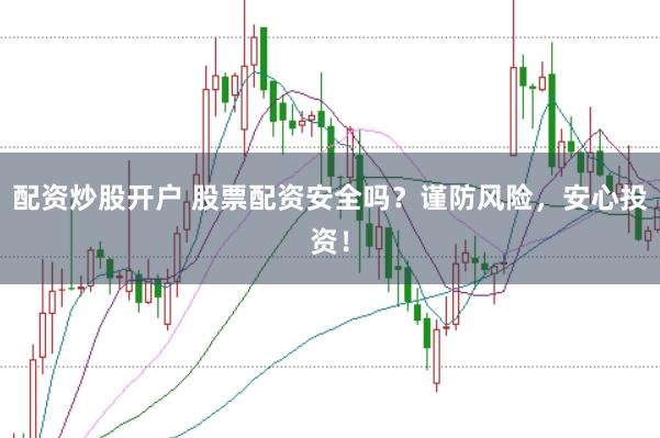 配资炒股开户 股票配资安全吗？谨防风险，安心投资！