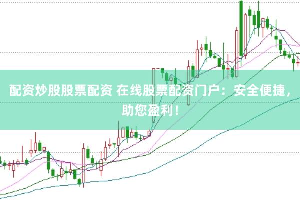 配资炒股股票配资 在线股票配资门户：安全便捷，助您盈利！
