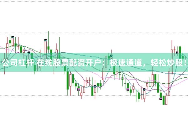 公司杠杆 在线股票配资开户：极速通道，轻松炒股！
