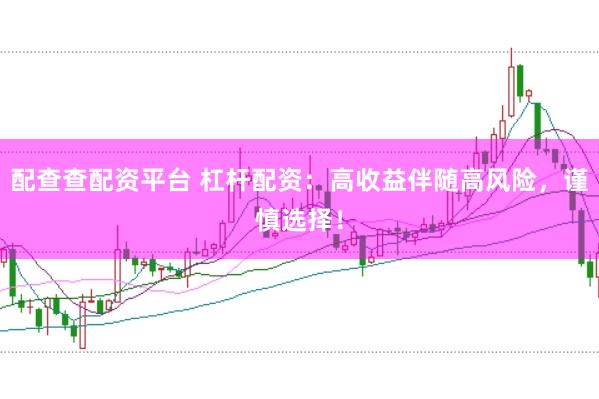 配查查配资平台 杠杆配资：高收益伴随高风险，谨慎选择！