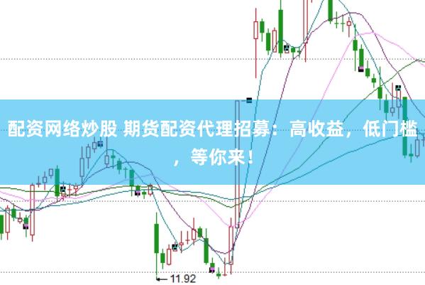 配资网络炒股 期货配资代理招募：高收益，低门槛，等你来！