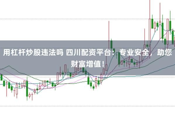 用杠杆炒股违法吗 四川配资平台：专业安全，助您财富增值！