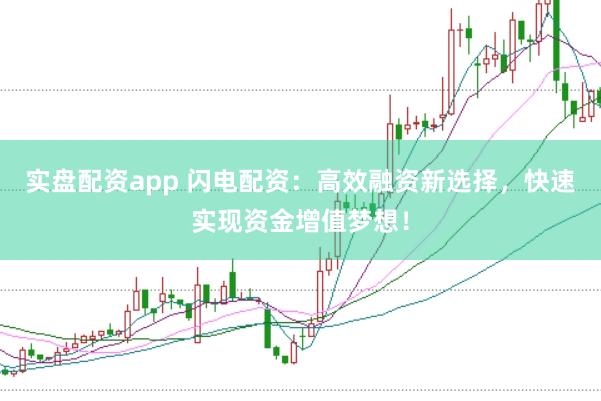 实盘配资app 闪电配资：高效融资新选择，快速实现资金增值梦想！