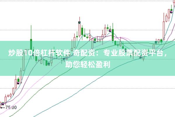 炒股10倍杠杆软件 奇配资：专业股票配资平台，助您轻松盈利