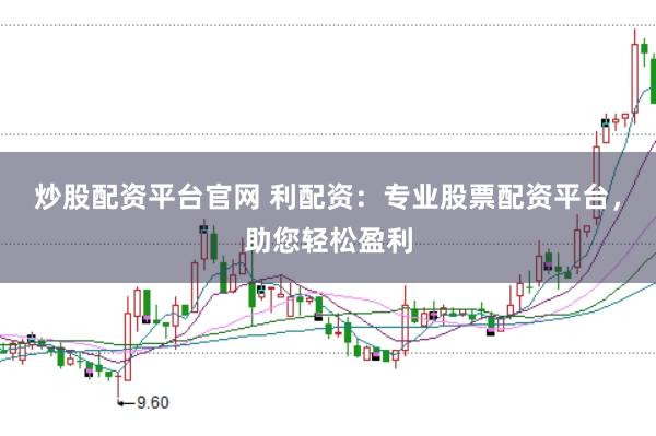 炒股配资平台官网 利配资：专业股票配资平台，助您轻松盈利