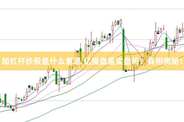 加杠杆炒股是什么意思 亿操盘是实盘吗？真相揭秘！