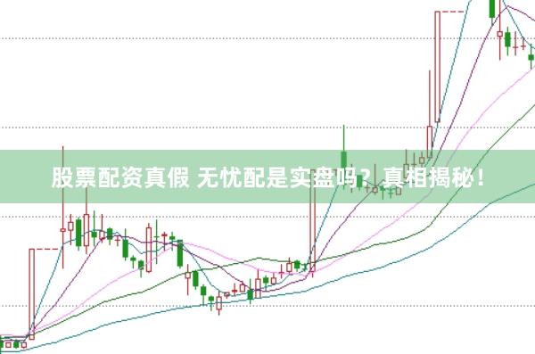 股票配资真假 无忧配是实盘吗？真相揭秘！