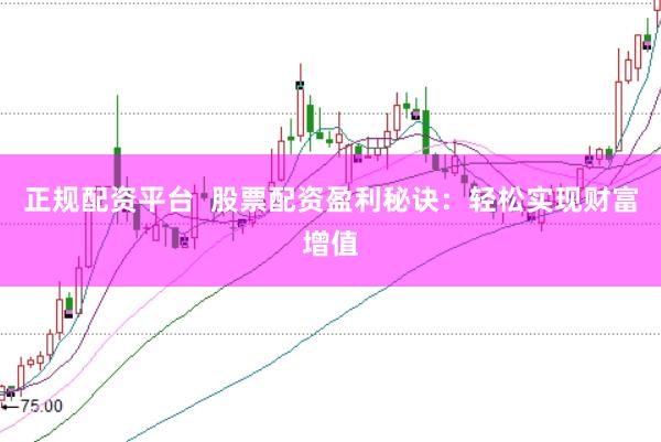 正规配资平台  股票配资盈利秘诀：轻松实现财富增值