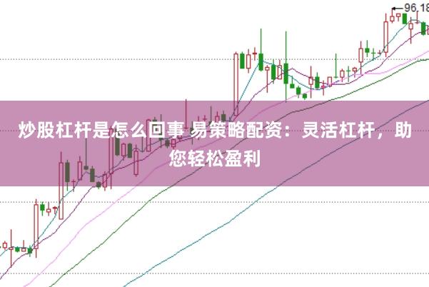 炒股杠杆是怎么回事 易策略配资：灵活杠杆，助您轻松盈利