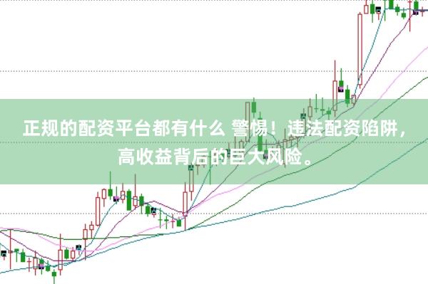 正规的配资平台都有什么 警惕！违法配资陷阱，高收益背后的巨大风险。