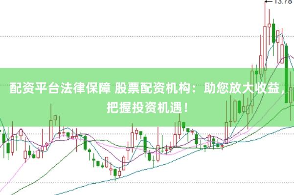 配资平台法律保障 股票配资机构：助您放大收益，把握投资机遇！