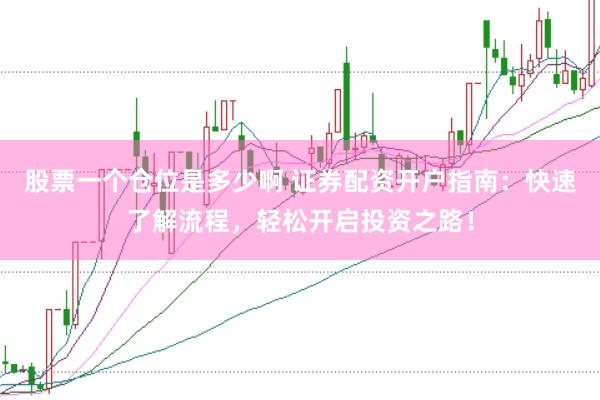 股票一个仓位是多少啊 证券配资开户指南：快速了解流程，轻松开启投资之路！