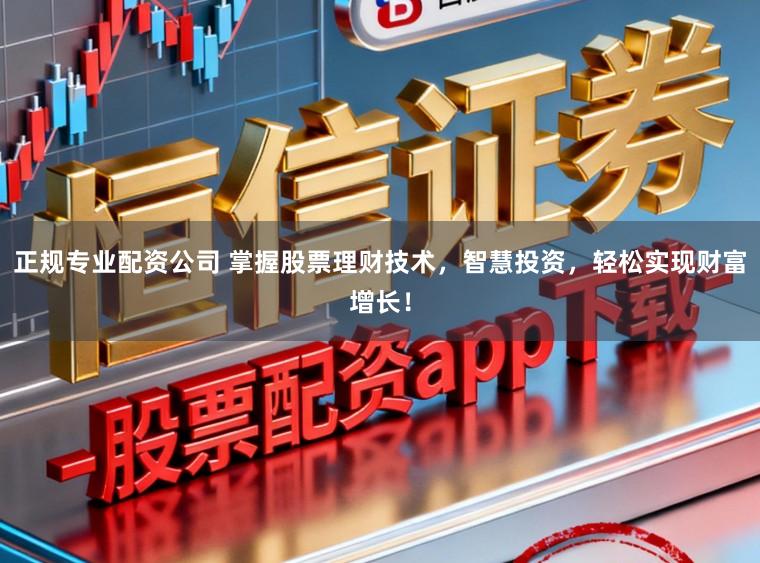 正规专业配资公司 掌握股票理财技术，智慧投资，轻松实现财富增长！