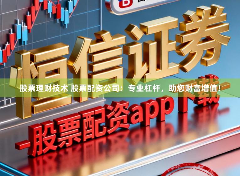 股票理财技术 股票配资公司：专业杠杆，助您财富增值！