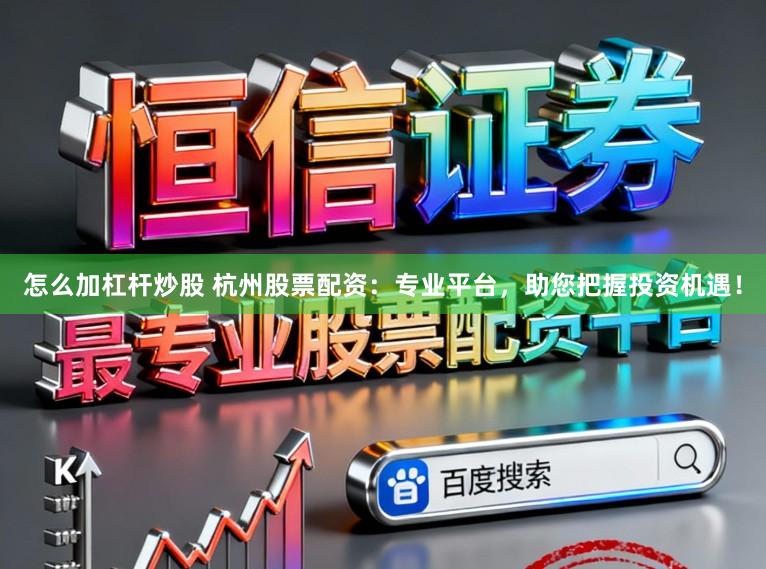 怎么加杠杆炒股 杭州股票配资：专业平台，助您把握投资机遇！