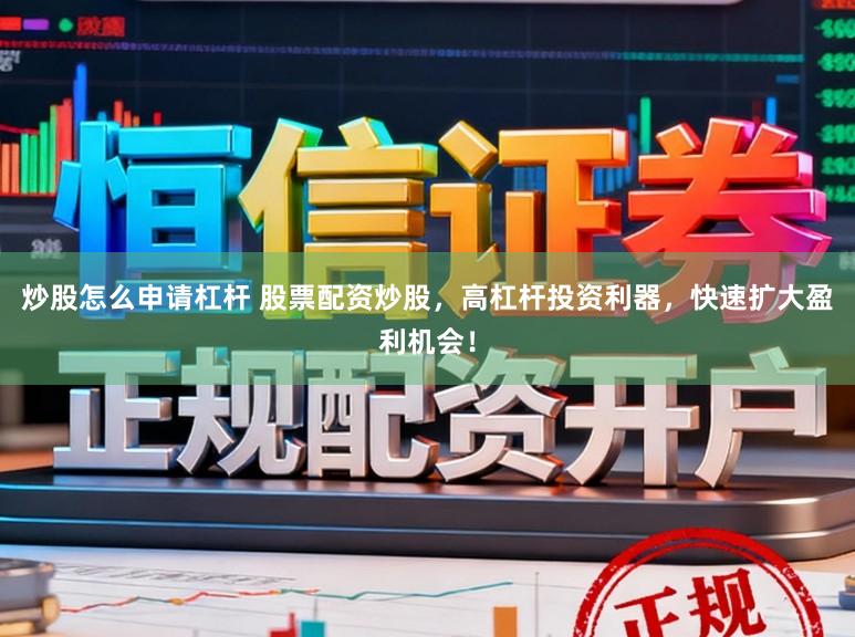 炒股怎么申请杠杆 股票配资炒股，高杠杆投资利器，快速扩大盈利机会！