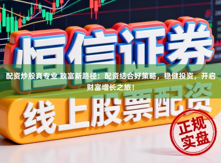 配资炒股真专业 致富新路径：配资结合好策略，稳健投资，开启财富增长之旅！