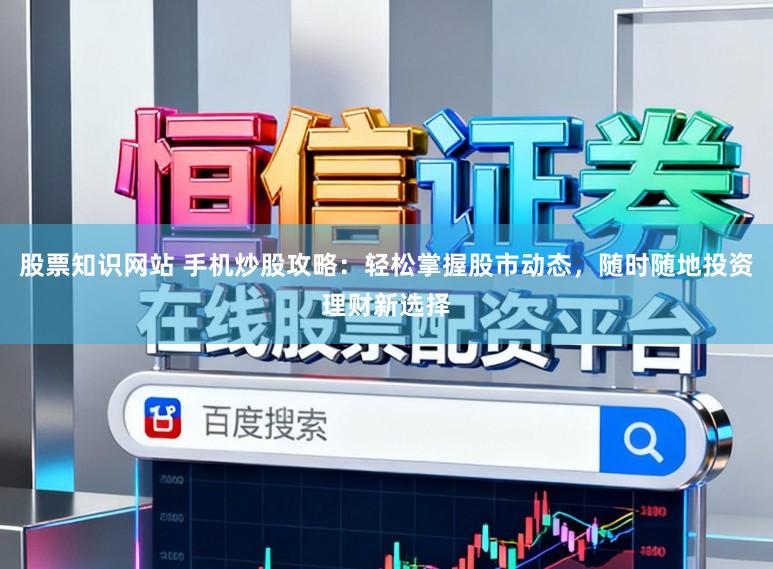 股票知识网站 手机炒股攻略：轻松掌握股市动态，随时随地投资理财新选择