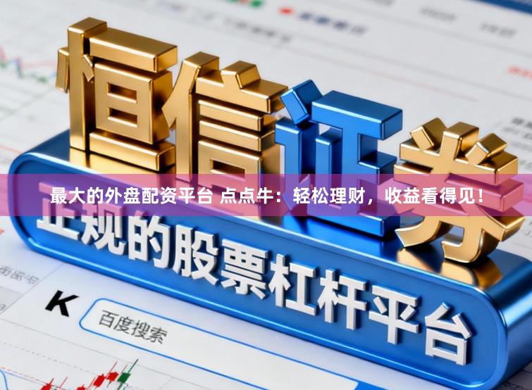 最大的外盘配资平台 点点牛：轻松理财，收益看得见！