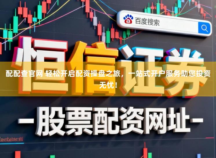 配配查官网 轻松开启配资操盘之旅，一站式开户服务助您投资无忧！