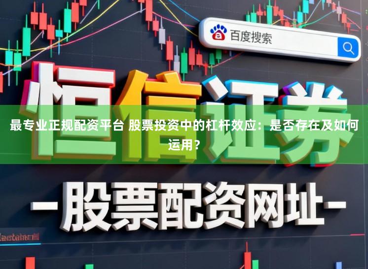 最专业正规配资平台 股票投资中的杠杆效应：是否存在及如何运用？