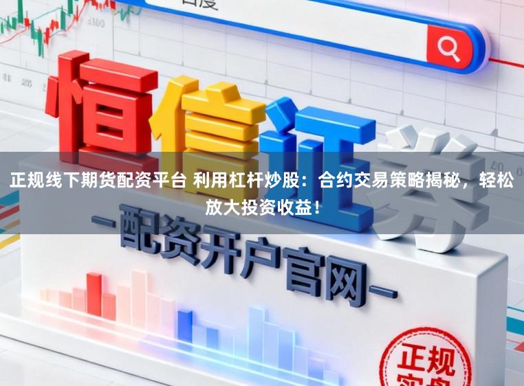 正规线下期货配资平台 利用杠杆炒股：合约交易策略揭秘，轻松放大投资收益！