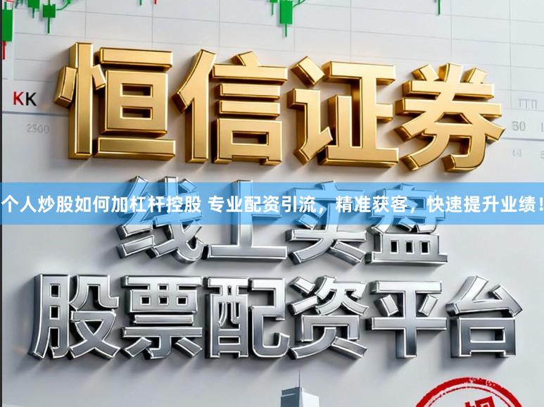 个人炒股如何加杠杆控股 专业配资引流，精准获客，快速提升业绩！