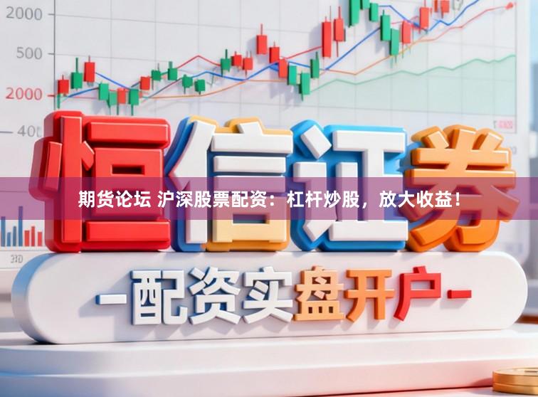 期货论坛 沪深股票配资：杠杆炒股，放大收益！
