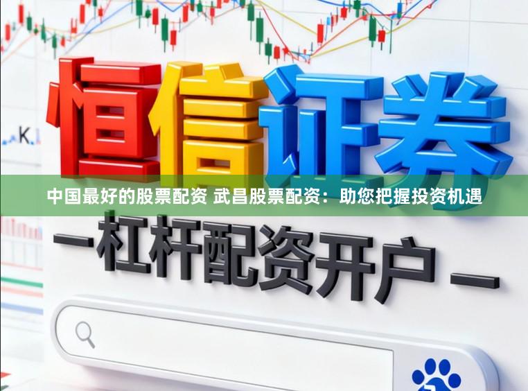 中国最好的股票配资 武昌股票配资：助您把握投资机遇