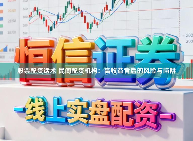 股票配资话术 民间配资机构：高收益背后的风险与陷阱